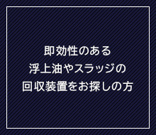 即効性のある浮上油やスラッジの回収装置をお探しの方